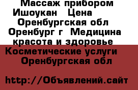 Массаж прибором Ишоукан › Цена ­ 500 - Оренбургская обл., Оренбург г. Медицина, красота и здоровье » Косметические услуги   . Оренбургская обл.